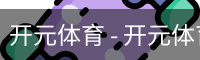 开元体育 - 开元体育(kaiyuan)官方网站